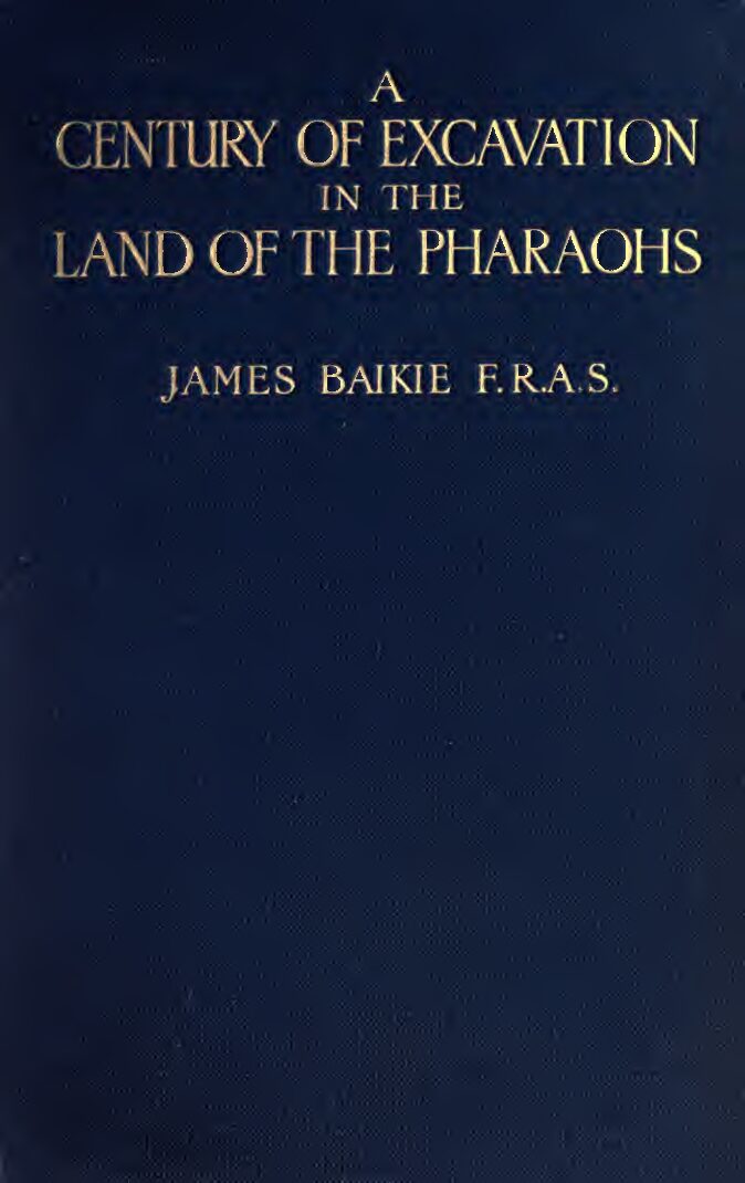 A century of excavation in the land of the Pharaohs (1924) — James Baikie (1866–1931)
