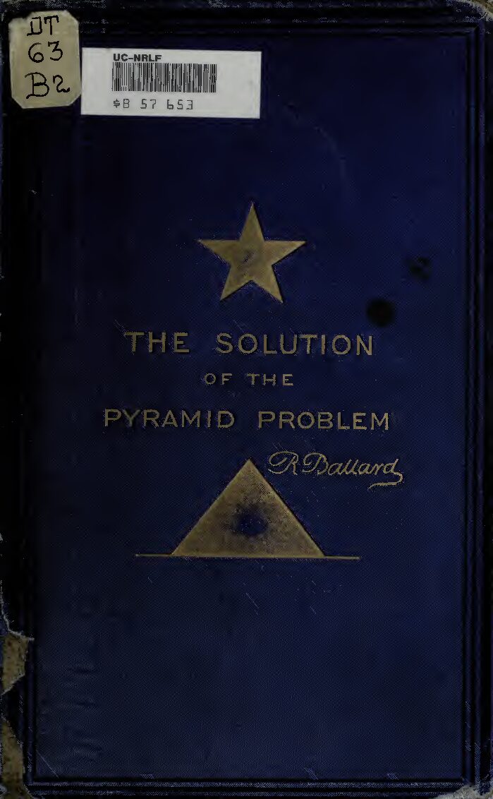 The solution of the pyramid problem or, Pyramid discoveries with a new theory as to their ancient use by R. Ballard (1882) — Robert Ballard